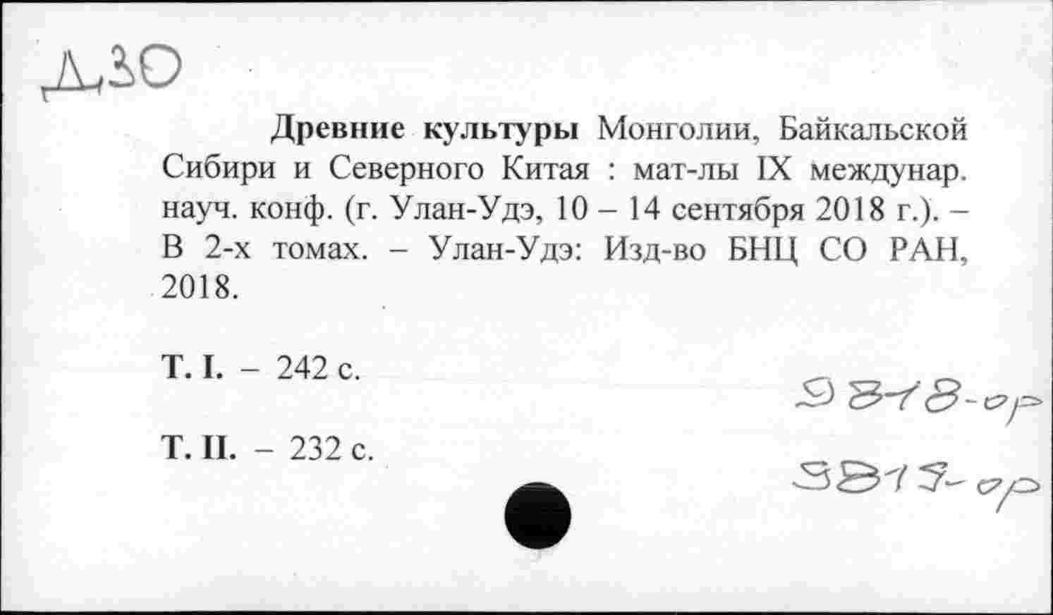 ﻿Древние культуры Монголии, Байкальской Сибири и Северного Китая : мат-лы IX междунар. науч. конф. (г. Улан-Удэ, 10-14 сентября 2018 г.). -В 2-х томах. - Улан-Удэ: Изд-во БНЦ СО РАН, 2018.
T. I. - 242 с.
T. II. - 232 с.

^7— суо